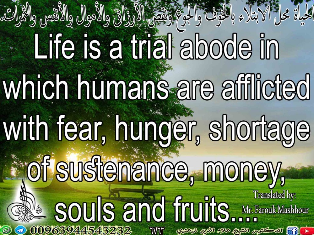 Life is a trial abode in which humans are afflicted with fear, hunger, shortage of sustenance, money, souls and fruits.... 